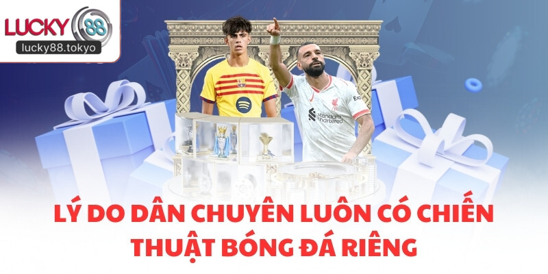 Lý do dân chuyên luôn có chiến thuật bóng đá riêng