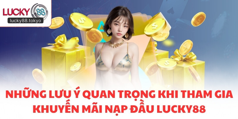 Những lưu ý quan trọng khi tham gia khuyến mãi nạp đầu LUCKY88
